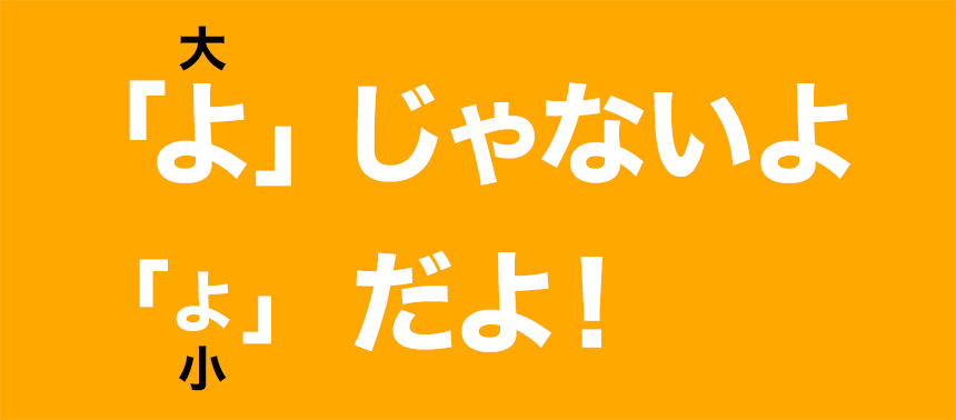 「よ」じゃないよ「ょ」だよ