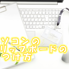 【パソコン】クリップボードはどこ？すぐに見つかる！